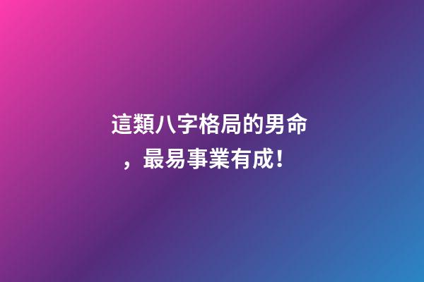 這類八字格局的男命，最易事業有成！